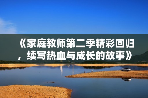 《家庭教师第二季精彩回归，续写热血与成长的故事》