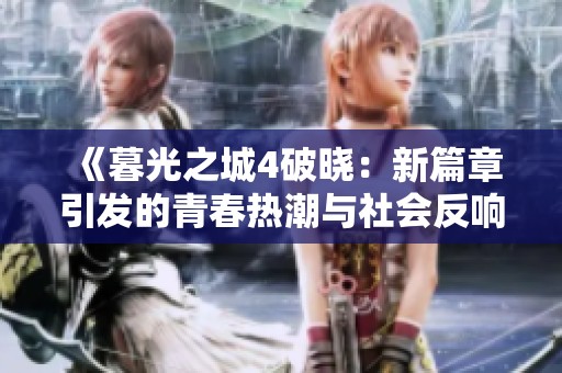 《暮光之城4破晓：新篇章引发的青春热潮与社会反响》