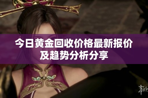 今日黄金回收价格最新报价及趋势分析分享