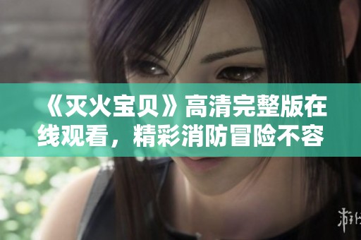 《灭火宝贝》高清完整版在线观看，精彩消防冒险不容错过