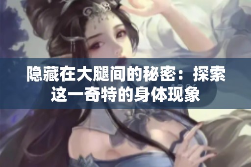 隐藏在大腿间的秘密：探索这一奇特的身体现象