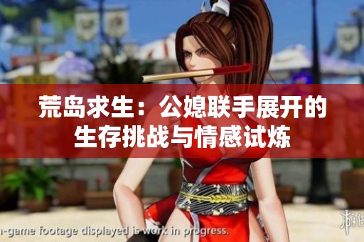 荒岛求生：公媳联手展开的生存挑战与情感试炼