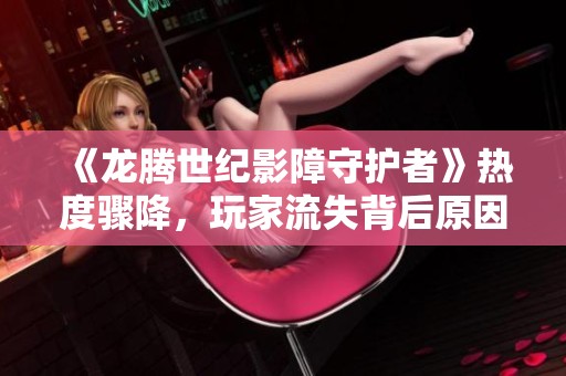 《龙腾世纪影障守护者》热度骤降，玩家流失背后原因解析