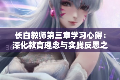 长白教师第三章学习心得：深化教育理念与实践反思之旅