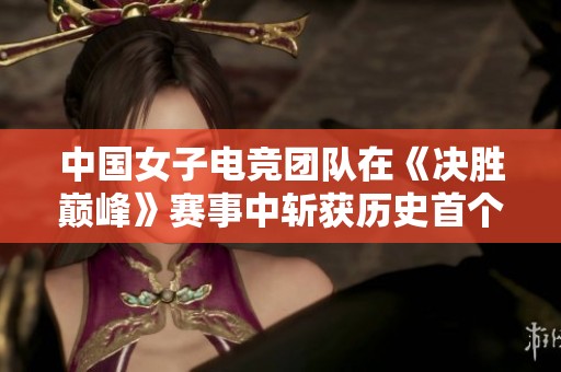 中国女子电竞团队在《决胜巅峰》赛事中斩获历史首个铜牌奖项