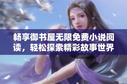畅享御书屋无限免费小说阅读，轻松探索精彩故事世界