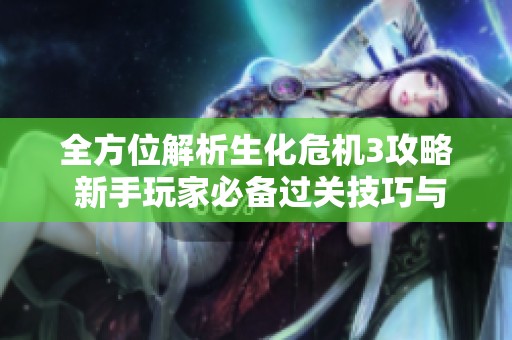 全方位解析生化危机3攻略 新手玩家必备过关技巧与细节揭秘