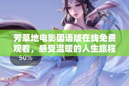 芳草地电影国语版在线免费观看，感受温暖的人生旅程