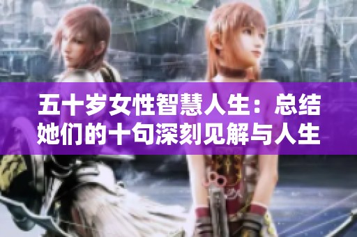 五十岁女性智慧人生：总结她们的十句深刻见解与人生哲理
