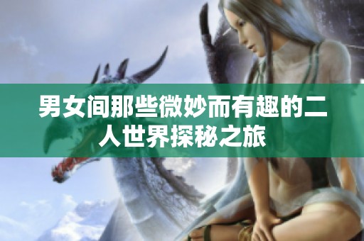 男女间那些微妙而有趣的二人世界探秘之旅