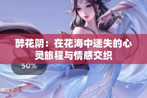 醉花阴：在花海中迷失的心灵旅程与情感交织
