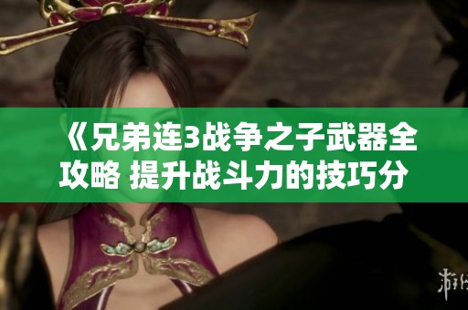 《兄弟连3战争之子武器全攻略 提升战斗力的技巧分享》