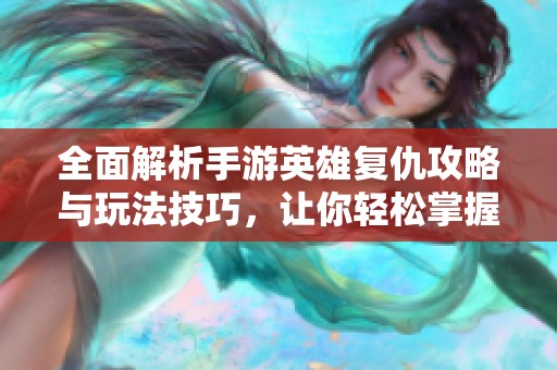 全面解析手游英雄复仇攻略与玩法技巧，让你轻松掌握游戏精髓