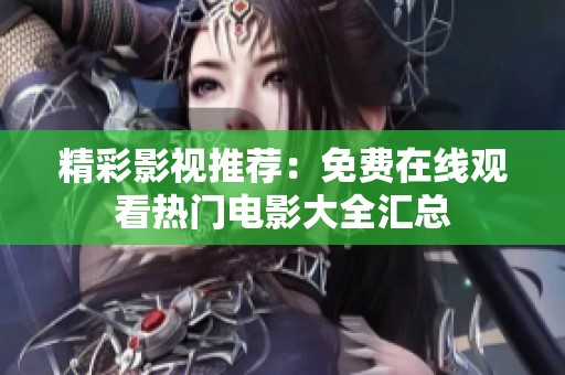精彩影视推荐：免费在线观看热门电影大全汇总