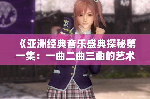《亚洲经典音乐盛典探秘第一集：一曲二曲三曲的艺术魅力》