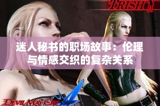 迷人秘书的职场故事：伦理与情感交织的复杂关系