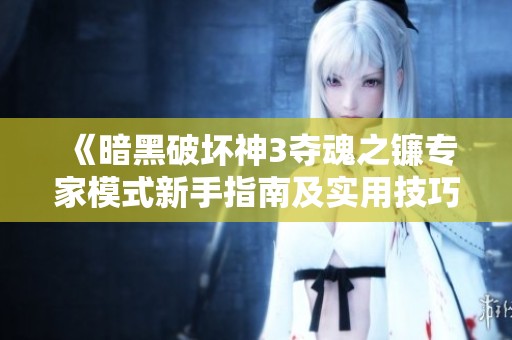 《暗黑破坏神3夺魂之镰专家模式新手指南及实用技巧分享》