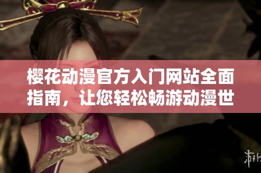 樱花动漫官方入门网站全面指南，让您轻松畅游动漫世界
