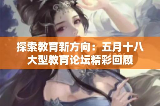 探索教育新方向：五月十八大型教育论坛精彩回顾