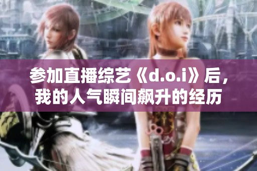参加直播综艺《d.o.i》后，我的人气瞬间飙升的经历