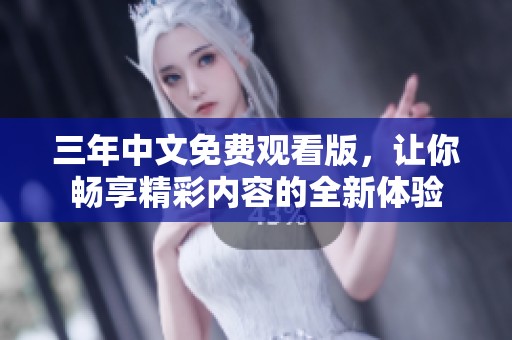 三年中文免费观看版，让你畅享精彩内容的全新体验