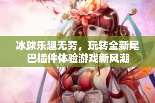 冰球乐趣无穷，玩转全新尾巴插件体验游戏新风潮