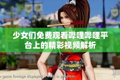 少女们免费观看哔哩哔哩平台上的精彩视频解析