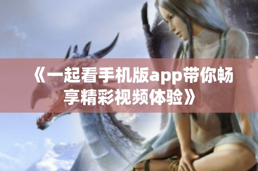 《一起看手机版app带你畅享精彩视频体验》
