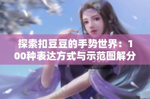 探索扣豆豆的手势世界：100种表达方式与示范图解分享