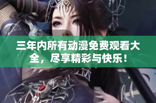 三年内所有动漫免费观看大全，尽享精彩与快乐！