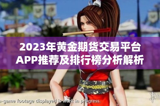2023年黄金期货交易平台APP推荐及排行榜分析解析