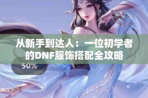 从新手到达人：一位初学者的DNF服饰搭配全攻略