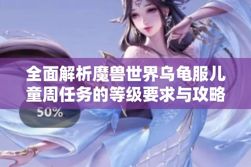 全面解析魔兽世界乌龟服儿童周任务的等级要求与攻略