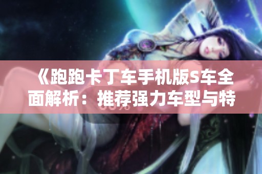 《跑跑卡丁车手机版S车全面解析：推荐强力车型与特性详解》