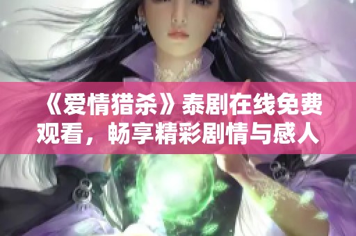 《爱情猎杀》泰剧在线免费观看，畅享精彩剧情与感人故事