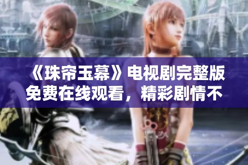 《珠帘玉幕》电视剧完整版免费在线观看，精彩剧情不容错过