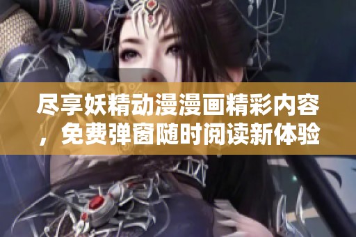 尽享妖精动漫漫画精彩内容，免费弹窗随时阅读新体验