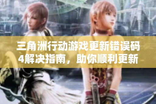 三角洲行动游戏更新错误码4解决指南，助你顺利更新游戏内容
