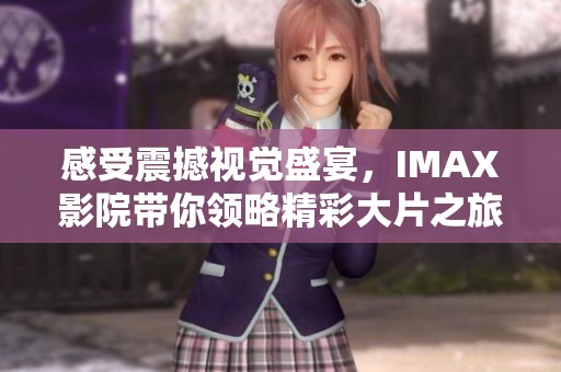 感受震撼视觉盛宴，IMAX影院带你领略精彩大片之旅