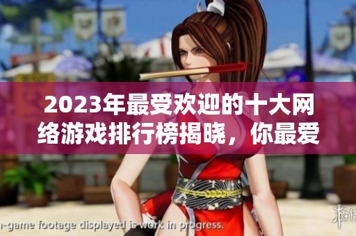 2023年最受欢迎的十大网络游戏排行榜揭晓，你最爱哪一款？
