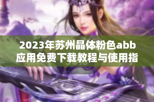2023年苏州晶体粉色abb应用免费下载教程与使用指南