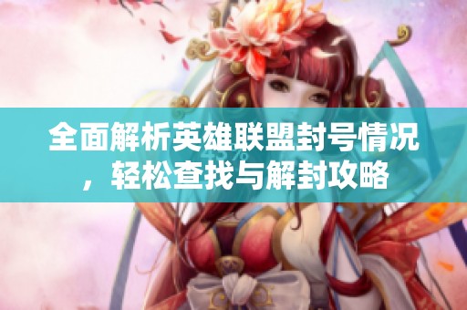 全面解析英雄联盟封号情况，轻松查找与解封攻略