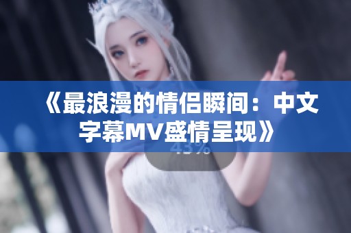 《最浪漫的情侣瞬间：中文字幕MV盛情呈现》
