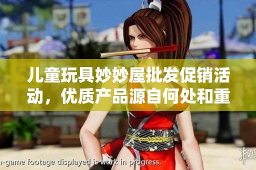 儿童玩具妙妙屋批发促销活动，优质产品源自何处和重量解析