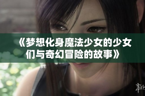 《梦想化身魔法少女的少女们与奇幻冒险的故事》