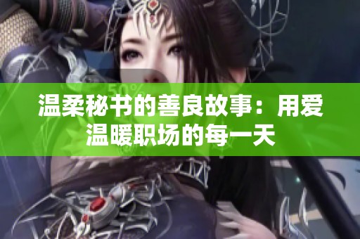 温柔秘书的善良故事：用爱温暖职场的每一天