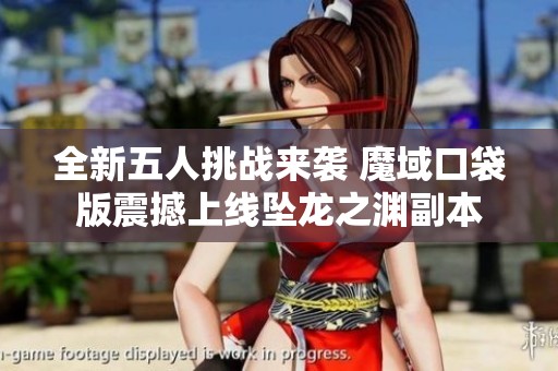 全新五人挑战来袭 魔域口袋版震撼上线坠龙之渊副本