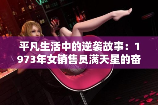 平凡生活中的逆袭故事：1973年女销售员满天星的奋斗历程