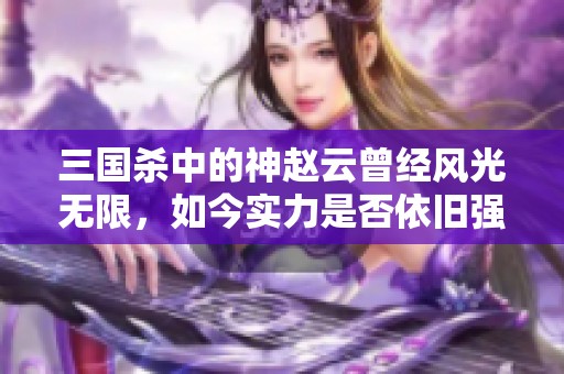 三国杀中的神赵云曾经风光无限，如今实力是否依旧强大