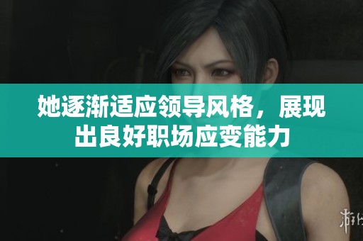 她逐渐适应领导风格，展现出良好职场应变能力